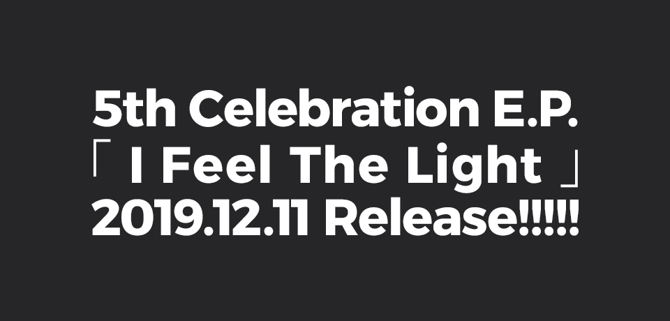 5th Celebration E.P.「I Feel The Light」2019.12.11 Release!!!!!