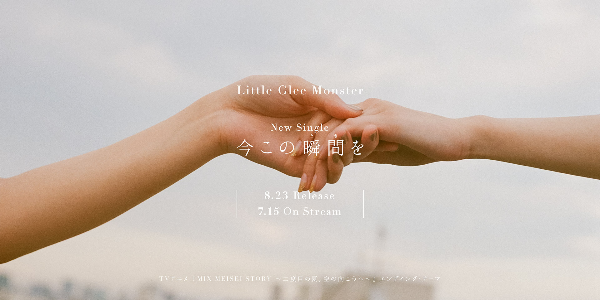 Little Glee Monster New Single「今この瞬間を」8.23 Release. 7.15 On Stream. TVアニメ『MIX MEISEI STORY 〜二度目の夏、空の向こうへ〜』エンディング・テーマ