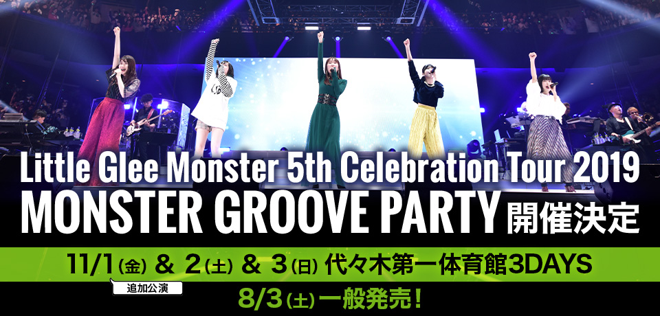 Little Glee Monster 5th Celebration Tour 2019 ～MONSTER GROOVE PARTY～11/1（金）＆ 2（土）＆ 3（日）代々木第一体育館3DAYS 8/3（土）一般発売！