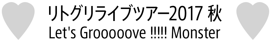 リトグリライブツアー2017 秋　Let's Grooooove !!!!! Monster